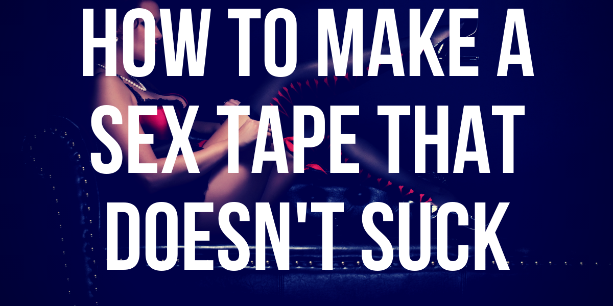 how to make a sex tape good