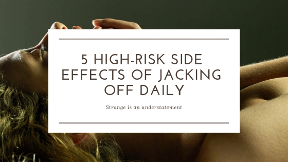 5 High-Risk Side effects of jacking off daily